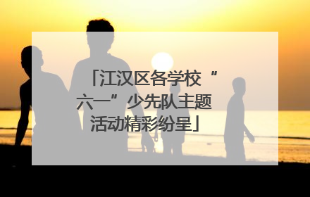 江汉区各学校“六一”少先队主题活动精彩纷呈