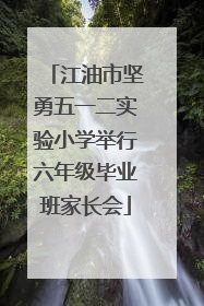 江油市坚勇五一二实验小学举行六年级毕业班家长会