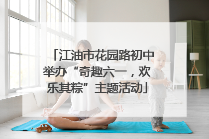 江油市花园路初中举办“奇趣六一，欢乐其粽”主题活动