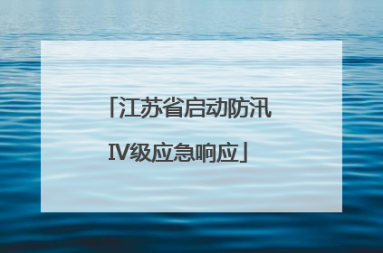 江苏省启动防汛IV级应急响应