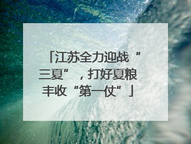 江苏全力迎战“三夏”，打好夏粮丰收“第一仗”