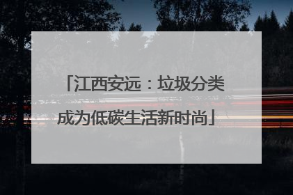 江西安远：垃圾分类成为低碳生活新时尚
