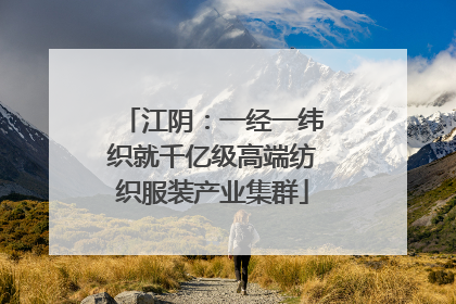 江阴：一经一纬织就千亿级高端纺织服装产业集群