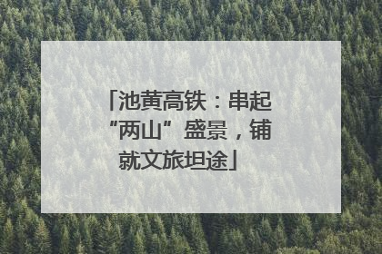 池黄高铁：串起“两山”盛景，铺就文旅坦途