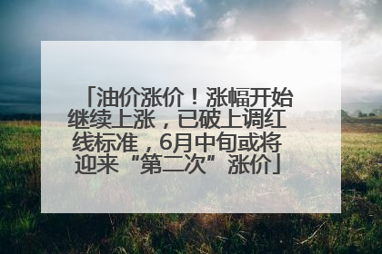 油价涨价！涨幅开始继续上涨，已破上调红线标准，6月中旬或将迎来“第二次”涨价