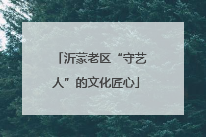 沂蒙老区“守艺人”的文化匠心