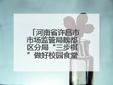 河南省许昌市市场监管局魏都区分局“三步棋”做好校园食堂开放日活动