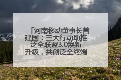 河南移动董事长首建国：三大行动助推泛全联盟3.0焕新升级，共创泛全终端万亿级产业生态