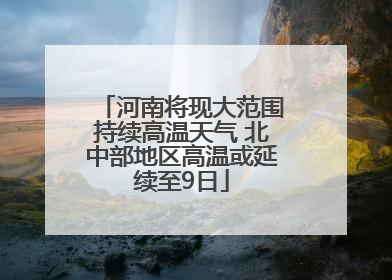 河南将现大范围持续高温天气 北中部地区高温或延续至9日
