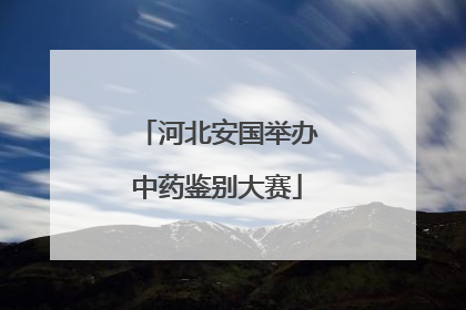 河北安国举办中药鉴别大赛