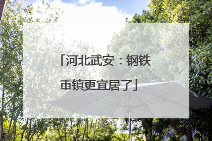 河北武安：钢铁重镇更宜居了