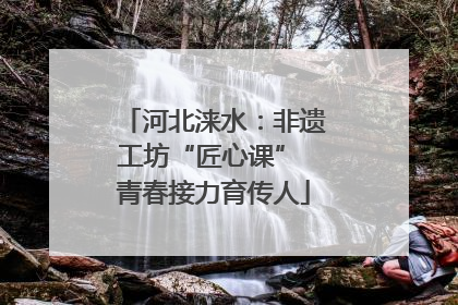 河北涞水：非遗工坊“匠心课” 青春接力育传人