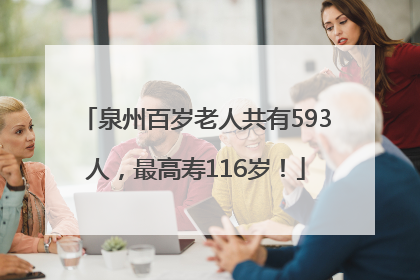 泉州百岁老人共有593人，最高寿116岁！