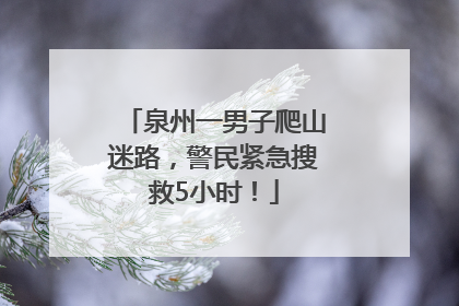泉州一男子爬山迷路，警民紧急搜救5小时！