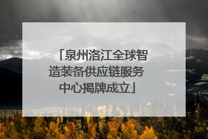 泉州洛江全球智造装备供应链服务中心揭牌成立