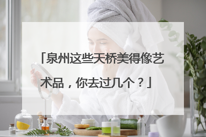 泉州这些天桥美得像艺术品，你去过几个？