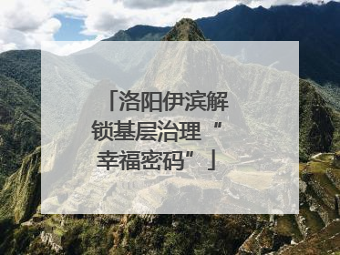 洛阳伊滨解锁基层治理“幸福密码”