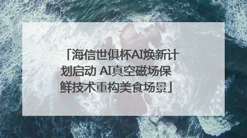 海信世俱杯AI焕新计划启动 AI真空磁场保鲜技术重构美食场景