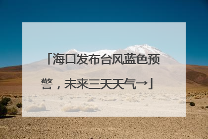 海口发布台风蓝色预警，未来三天天气→