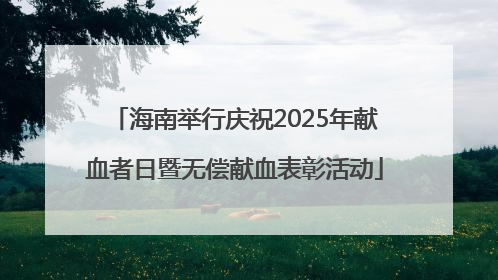 海南举行庆祝2025年献血者日暨无偿献血表彰活动