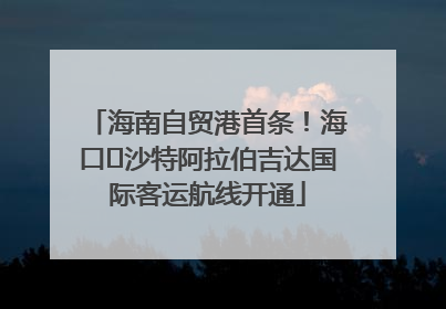 海南自贸港首条！海口⇌沙特阿拉伯吉达国际客运航线开通