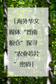 海外华文媒体“晋南粮仓”探寻“农业芯片”密码
