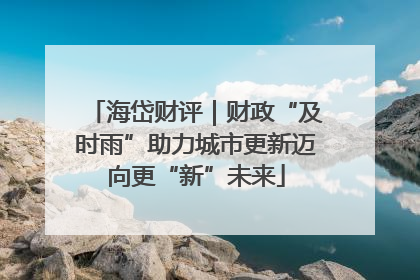 海岱财评｜财政“及时雨”助力城市更新迈向更“新”未来