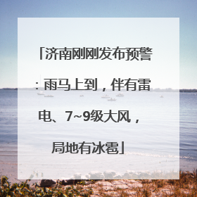 济南刚刚发布预警：雨马上到，伴有雷电、7~9级大风，局地有冰雹