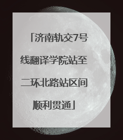 济南轨交7号线翻译学院站至二环北路站区间顺利贯通