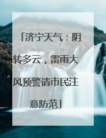 济宁天气：阴转多云，雷雨大风预警请市民注意防范