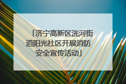 济宁高新区洸河街道阳光社区开展消防安全宣传活动