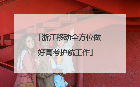 浙江移动全方位做好高考护航工作