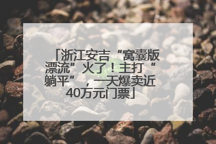 浙江安吉“窝囊版漂流”火了！主打“躺平”，一天爆卖近40万元门票