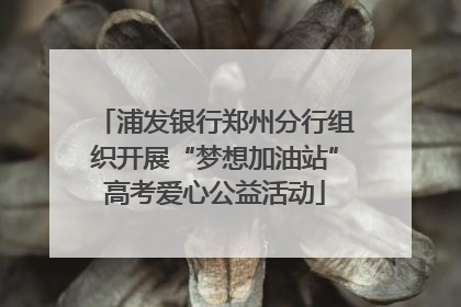 浦发银行郑州分行组织开展“梦想加油站”高考爱心公益活动