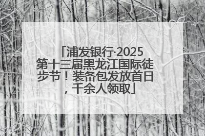 浦发银行·2025第十三届黑龙江国际徒步节！装备包发放首日，千余人领取