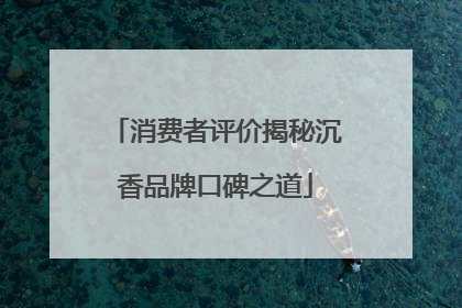 消费者评价揭秘沉香品牌口碑之道