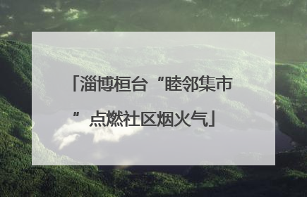 淄博桓台“睦邻集市”点燃社区烟火气