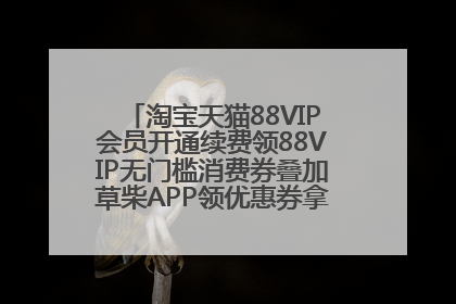 淘宝天猫88VIP会员开通续费领88VIP无门槛消费券叠加草柴APP领优惠券拿购物返利更省钱