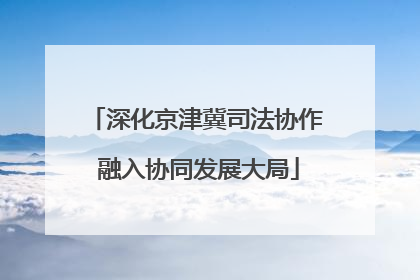 深化京津冀司法协作 融入协同发展大局
