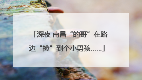 深夜 南昌“的哥”在路边“捡”到个小男孩……