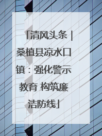 清风头条｜桑植县凉水口镇：强化警示教育 构筑廉洁防线