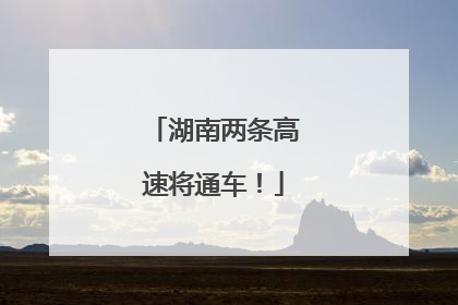 湖南两条高速将通车！