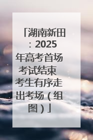 湖南新田：2025年高考首场考试结束 考生有序走出考场（组图）