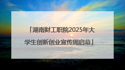 湖南财工职院2025年大学生创新创业宣传周启幕