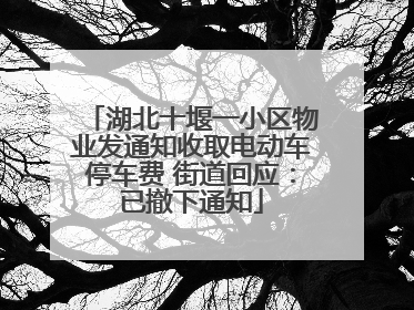 湖北十堰一小区物业发通知收取电动车停车费 街道回应：已撤下通知