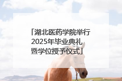 湖北医药学院举行2025年毕业典礼暨学位授予仪式