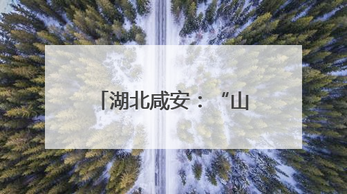 湖北咸安：“山上换山下”破解农林发展“瓶颈”