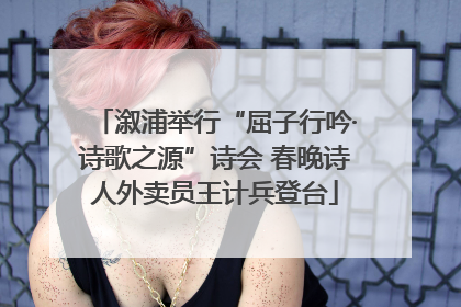 溆浦举行“屈子行吟·诗歌之源”诗会 春晚诗人外卖员王计兵登台