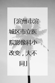 滨州市滨城区市立医院影像科小改变，大不同