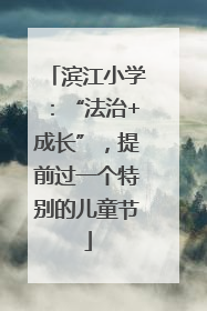 滨江小学：“法治+成长”，提前过一个特别的儿童节